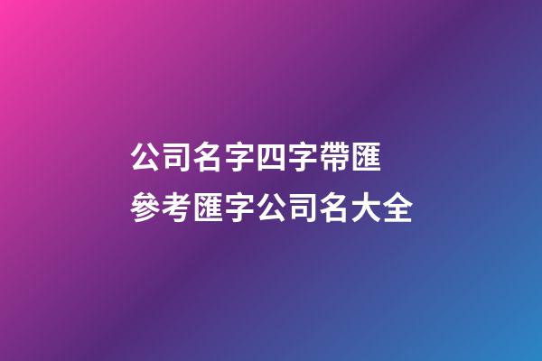 公司名字四字帶匯 參考匯字公司名大全-第1張-公司起名-玄機派